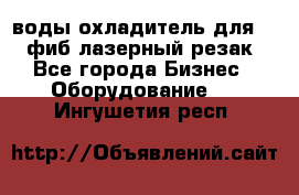 воды охладитель для 1kw фиб лазерный резак - Все города Бизнес » Оборудование   . Ингушетия респ.